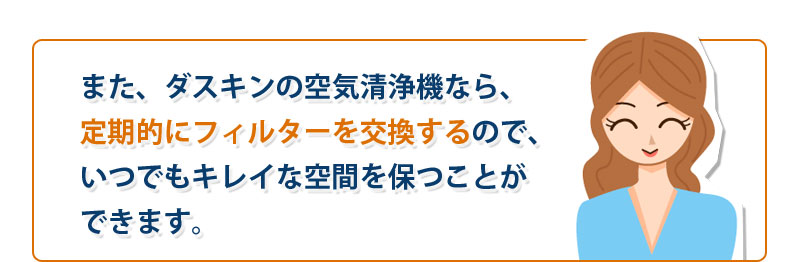 また、ダスキンの業務用空気清浄機レンタルなら、定期的にフィルターを交換するので、いつでもキレイな空間を保つことができます。