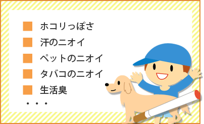 ホコリっぽさ、汗のニオイ、ペットのニオイ、タバコのニオイ、生活臭・・・